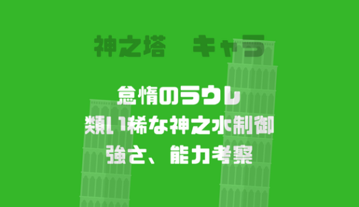 [神之塔]ラウレの強さや能力、特徴ネタバレ、群を抜く神之水の力